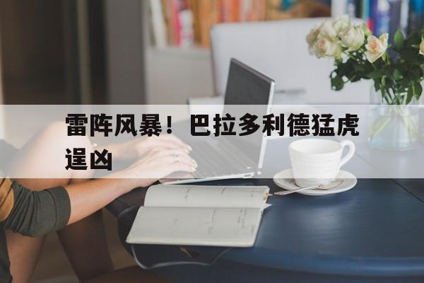 爱游戏登录-关于雷阵风暴！巴拉多利德猛虎逞凶的信息